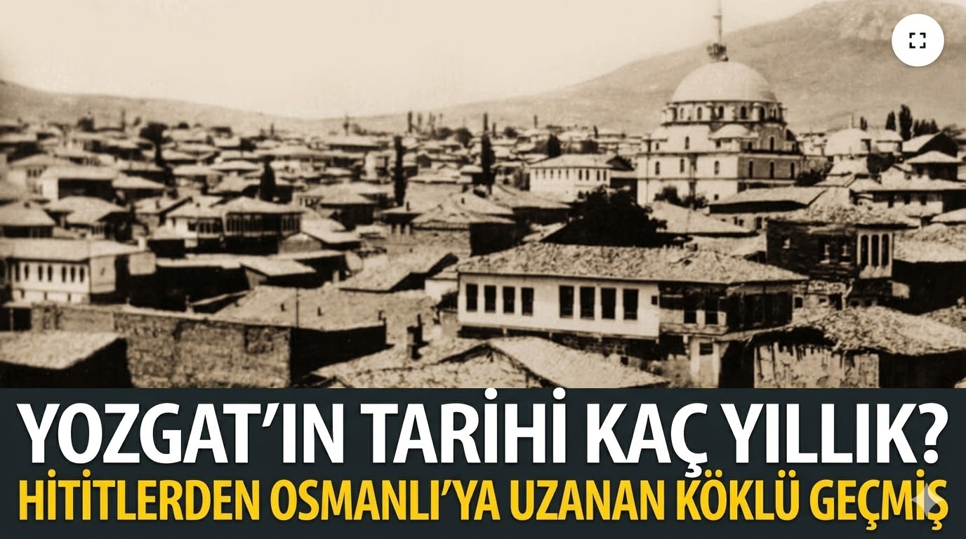 Yozgat’ın Tarihi Kaç Yıllık? Hititlerden Osmanlı’ya Uzanan Köklü Geçmiş