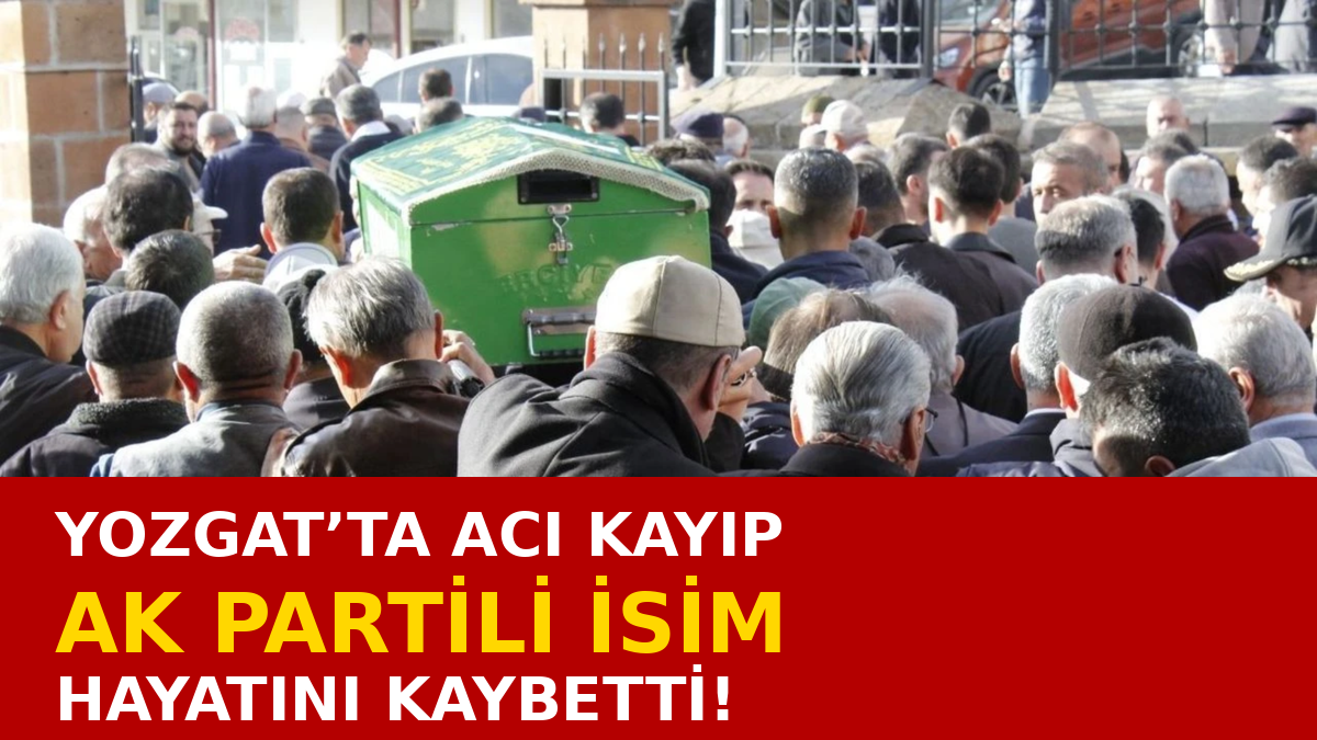 Yozgat’ta AK Parti’li İsim Hayatını Kaybetti!