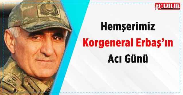 Korgeneral Erbaş'ın acı günü