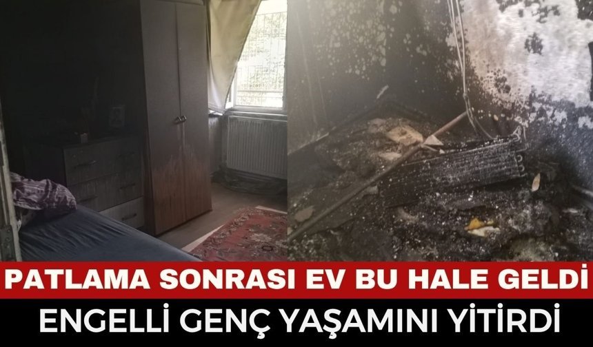 Korkunç Patlama Evde Yangın Çıktı! Engelli Genç Hayatını Kaybetti