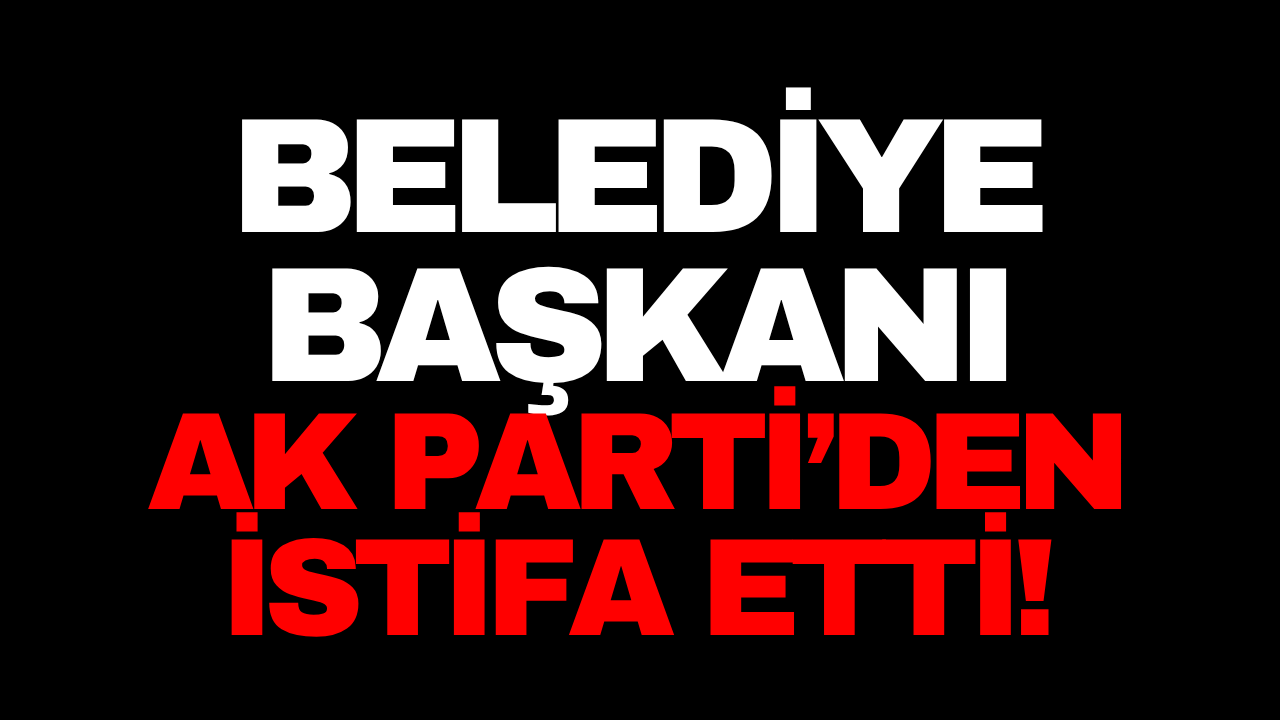 AK Partili Belediye Başkanı Partisinden İstifa Etti