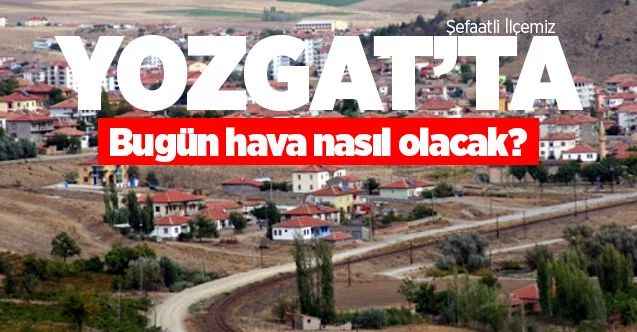 21 Mayıs Perşembe günü Yozgat ve ilçelerinde hava durumu nasıl olacak?