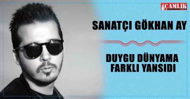 Sanatçı Gökhan Ay: Duygu dünyama farklı yansıdı