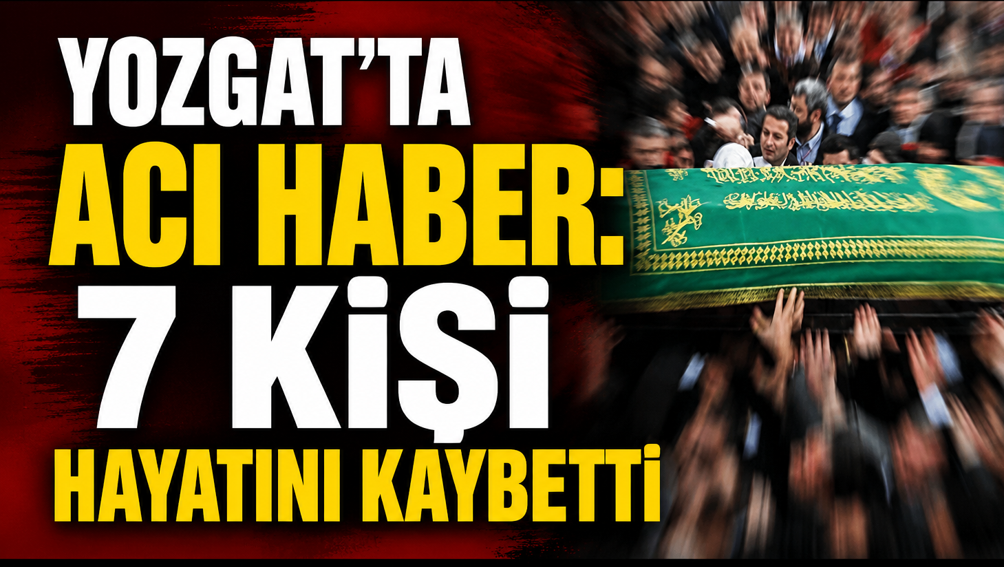 Yozgat’ta Acı Haber: 7 Kişi Hayatını Kaybetti