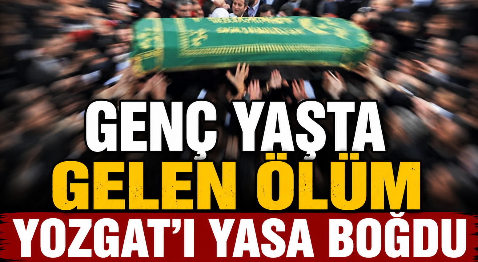 Genç Yaşta Gelen Ölüm Yozgat’ı Yasa Boğdu