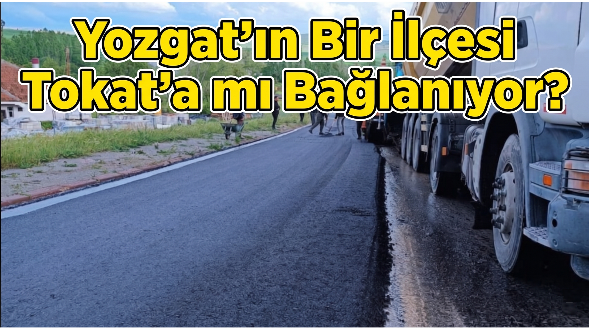 Yozgat’ın Bir İlçesi Tokat’a mı Bağlanıyor? Dev Proje Hızla İlerliyor