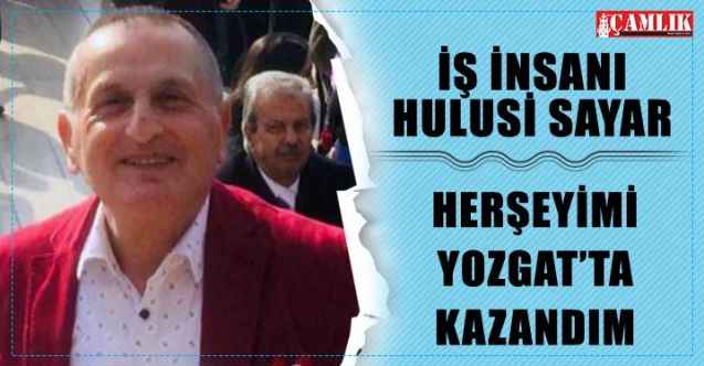 İş İnsanı Hulusi Sayar: Her şeyim Yozgat’ta kazandım