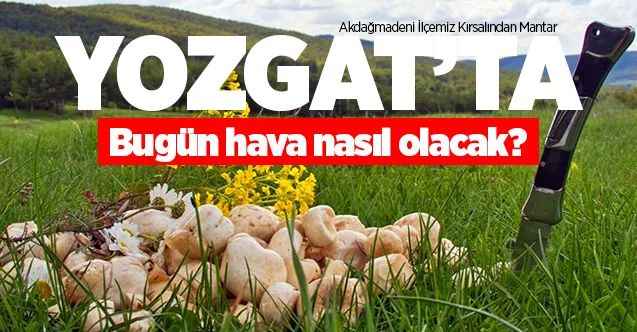 24 Mayıs Pazar günü Yozgat ve ilçelerinde hava nasıl olacak?