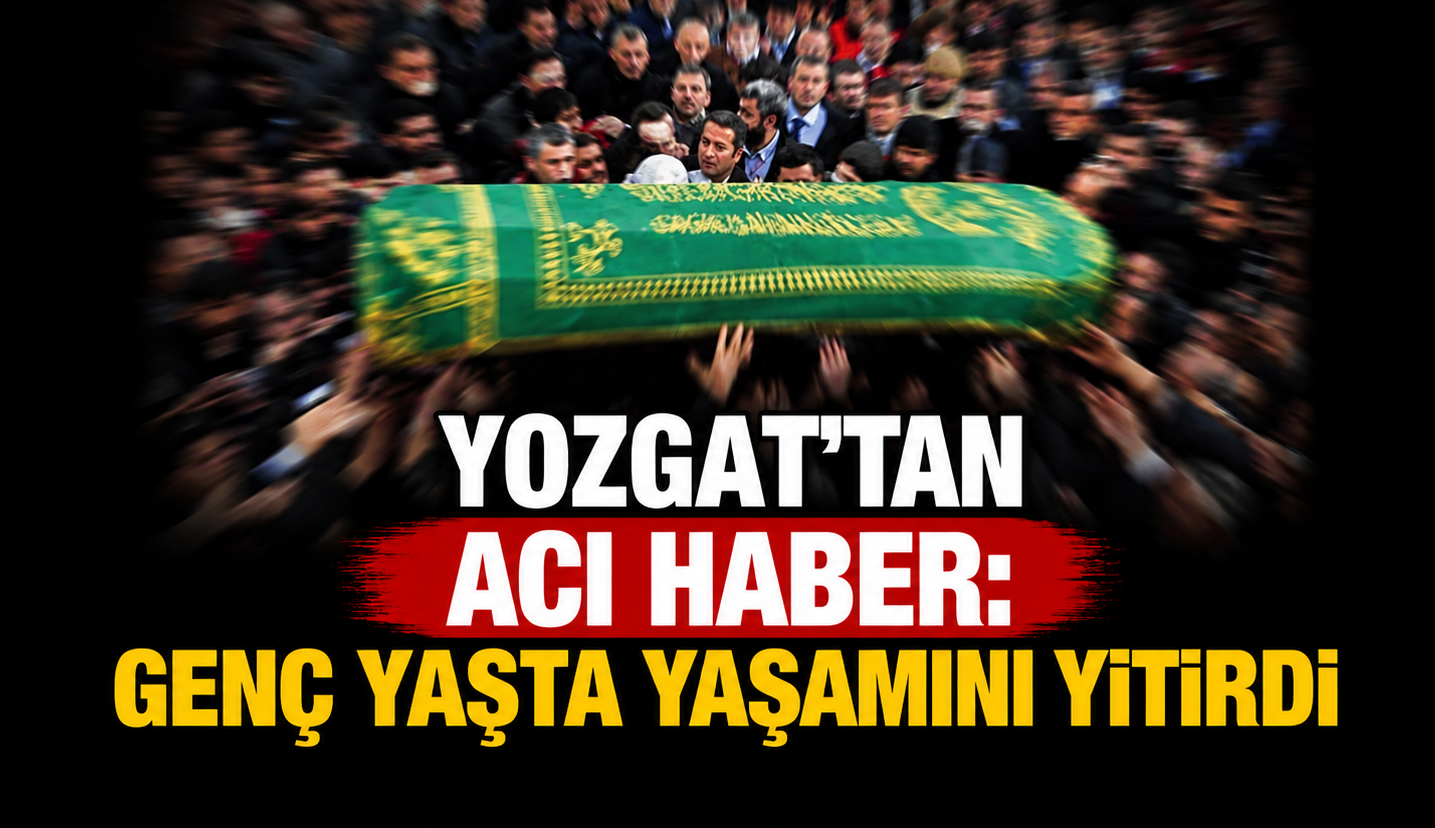 Yozgat’tan Acı Haber: Genç Yaşta Yaşamını Yitirdi