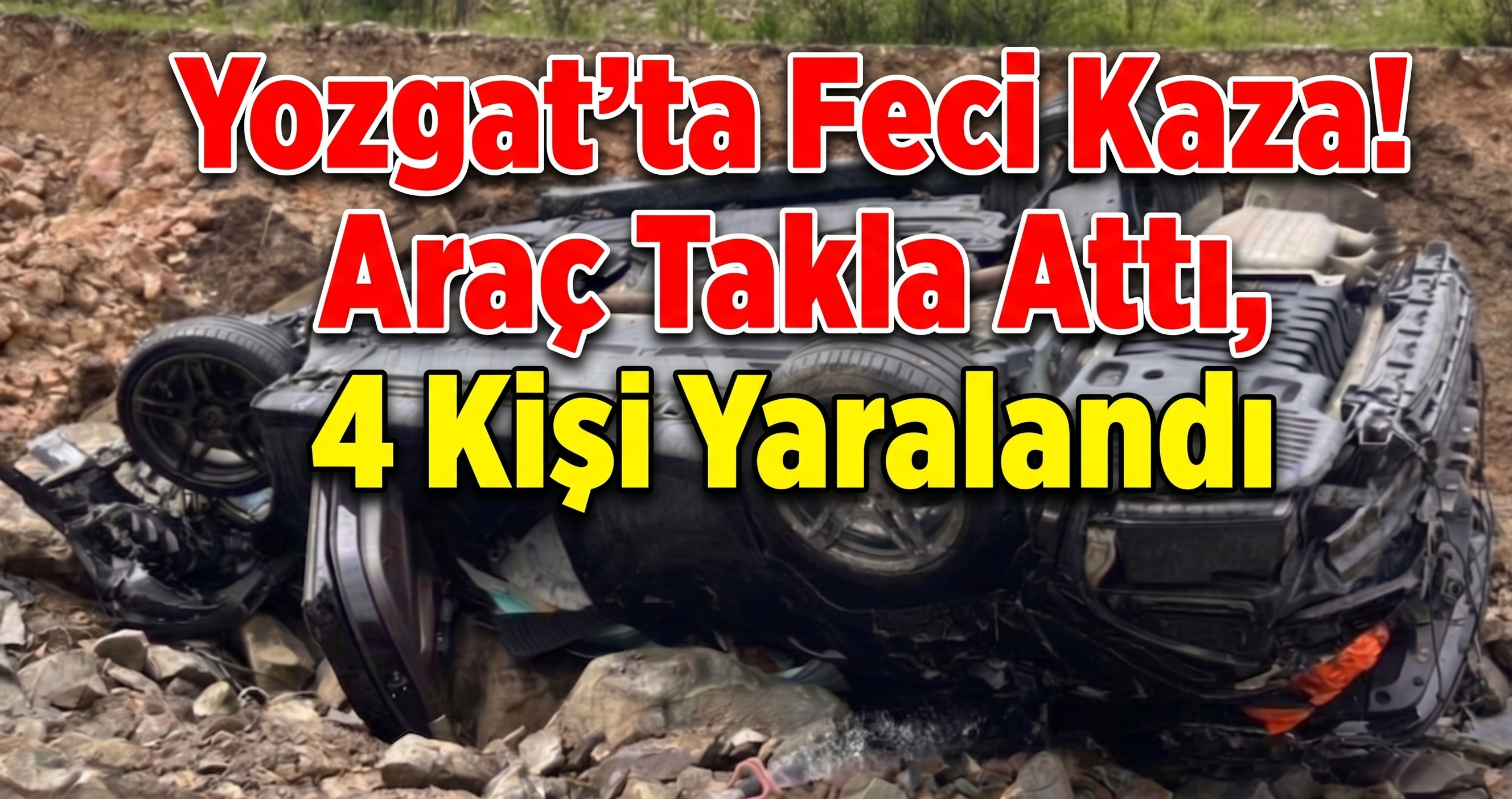 Yozgat’ta Feci Kaza! Araç Takla Attı, 4 Kişi Yaralandı