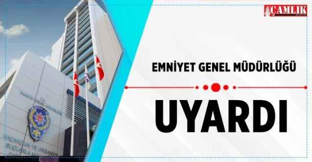Emniyet Genel Müdürlüğü Uyardı