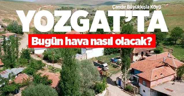 27 Mayıs Çarşamba günü Yozgat ve İlçelerinde hava nasıl olacak?