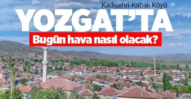 29 Mayıs Cuma günü Yozgat ve ilçelerinde hava durumu nasıl olacak?