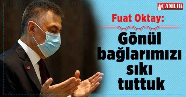 Cumhurbaşkanı Yardımcısı Fuat Oktay: Gönül bağlarımızı sıkı tuttuk!