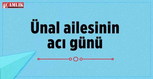 Ünal ailesinin  acı günü