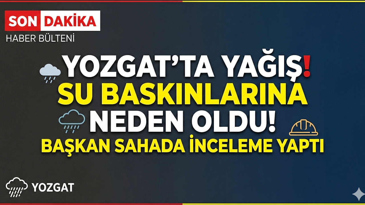 Yozgat’ta yağış su baskınlarına neden oldu! Başkan sahada inceleme yaptı