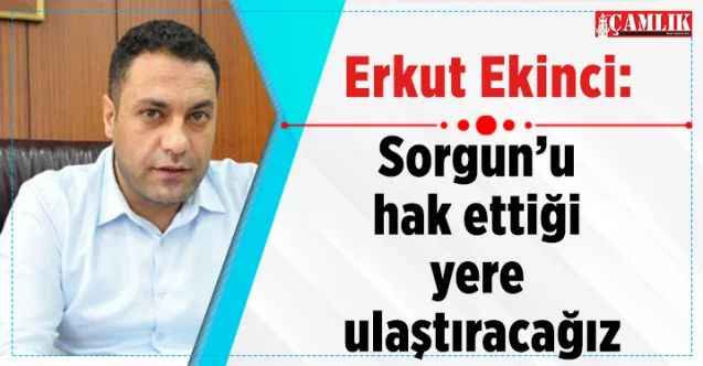 Sorgun Belediye Başkanı Erkut Ekinci: Sorgun'u hak ettiği yere ulaştıracağız