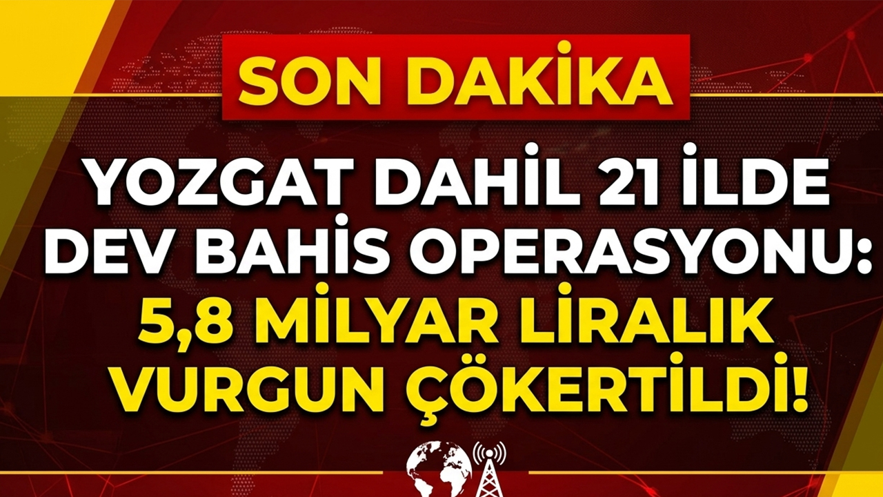 Yozgat Dahil 21 İlde Dev Bahis Operasyonu: 5,8 Milyar Liralık Vurgun Çökertildi!