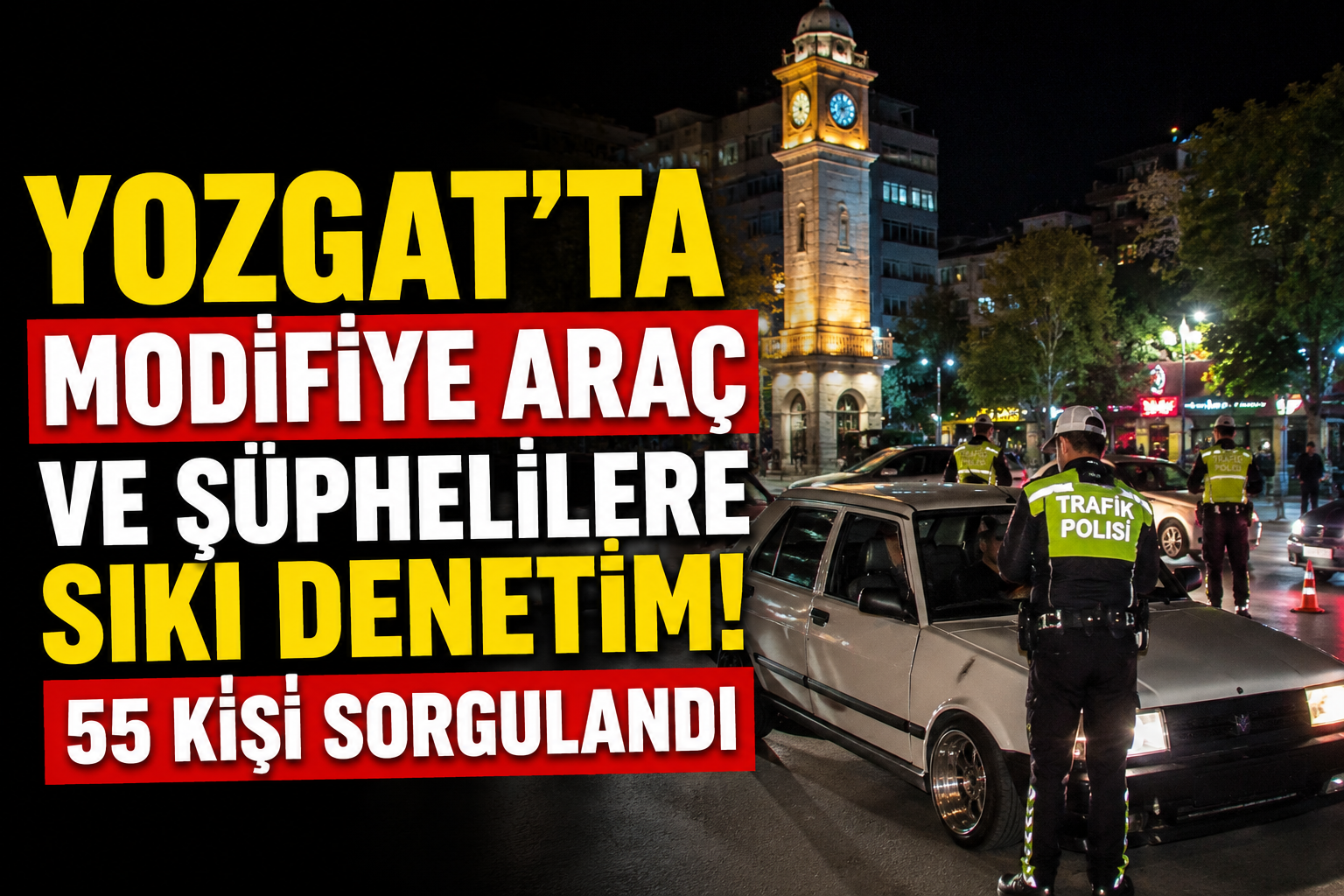 Yozgat’ta Modifiye Araç ve Şüphelilere Sıkı Denetim: 55 Kişi Sorgulandı