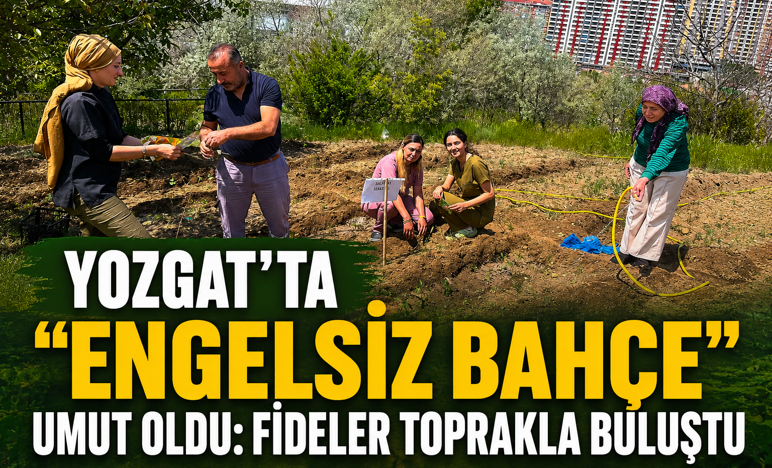 Yozgat’ta Engelsiz Bahçe Umut Oldu: Fideler Toprakla Buluştu