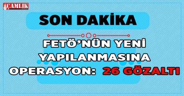 FETÖ'nün yeni yapılanmasına operasyon: 26 gözaltı