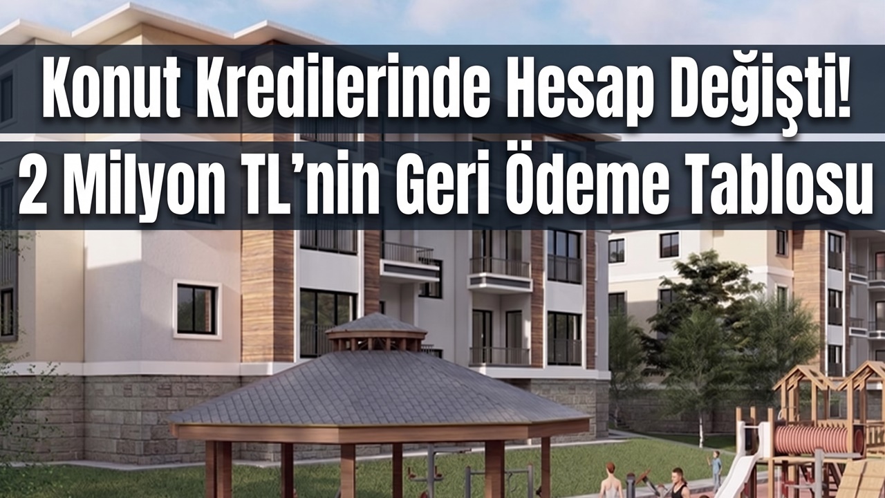 Konut Kredilerinde Hesap Değişti: 2 Milyon TL'nin Geri Ödeme Tablosu