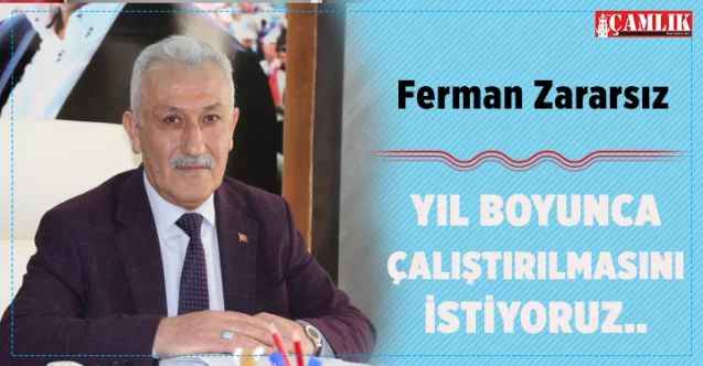 Ferman Zararsız: Yıl boyunca çalıştırılmalarını istiyoruz