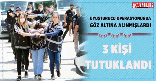 Uyuşturucu operasyonunda göz altına alınmışlardı, üç kişi tutuklandı
