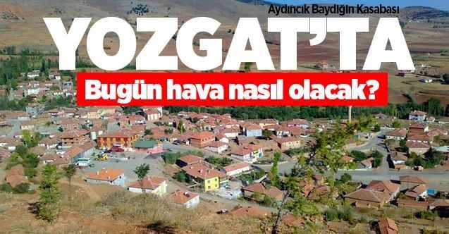 12 Haziran Cuma günü Yozgat ve ilçelerinde hava durumu nasıl olacak?