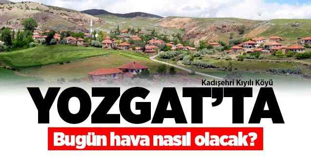 15 Haziran Pazartesi günü Yozgat ve ilçelerinde hava nasıl olacak?