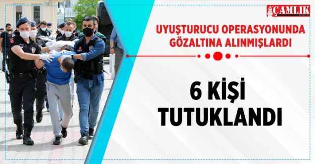 Uyuşturucu operasyonunda göz altına alınmıştı, 6 kişi tutuklandı