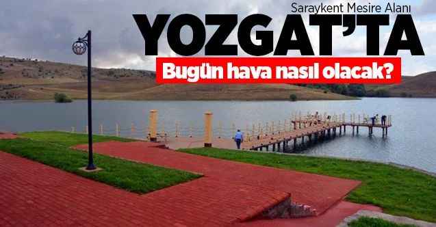 16 Haziran Salı günü Yozgat ve ilçelerinde hava durumu nasıl olacak?