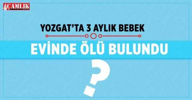 Yozgat'ta 3 aylık bebek evinde ölü bulundu