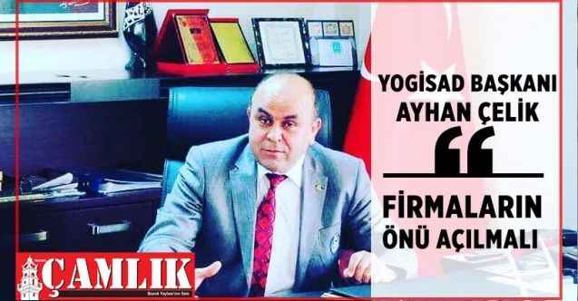YOGİSAD Başkanı Ayhan Çelik, Üretim, istihdam ve ihracat yapan firmaların önü açılmalıdır