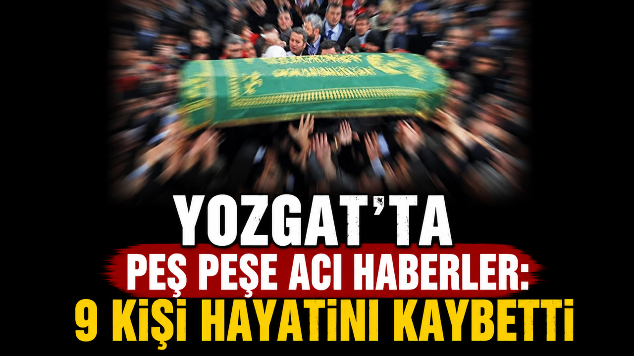 Yozgat'ta 9 Kişi Hayatını Kaybetti: Vefat Edenlerin İsimleri Açıklandı