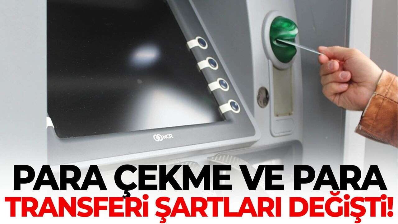 Para Çekme ve Para Transferi İşlemlerinde Yeni Şartlar Başladı