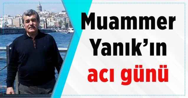 Muammer Yanık'ın acı günü