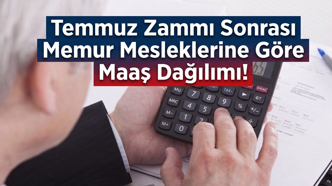 Temmuz Zammı Sonrası Memur Mesleklerine Göre Maaş Dağılımı!