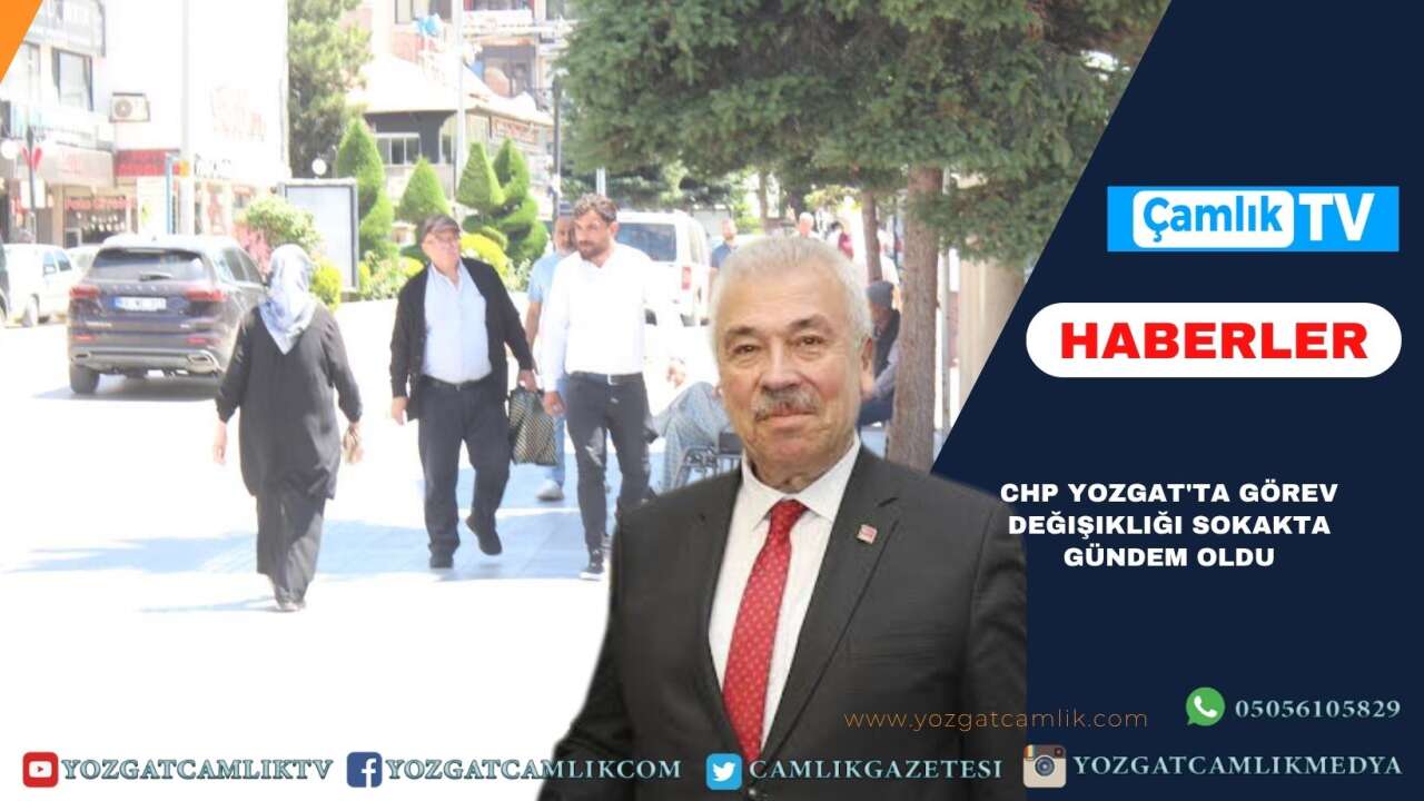 CHP Yozgat'ta Görev Değişikliği Sokakta Gündem Oldu: Vatandaşlar Ne Dedi?