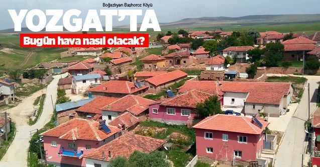 11 Temmuz Cumartesi Yozgat ve ilçelerinde hava nasıl olacak?