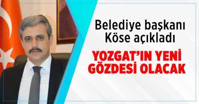 Belediye Başkanı Celal Köse açıkladı: Yozgat'ın yeni gözdesi olacak