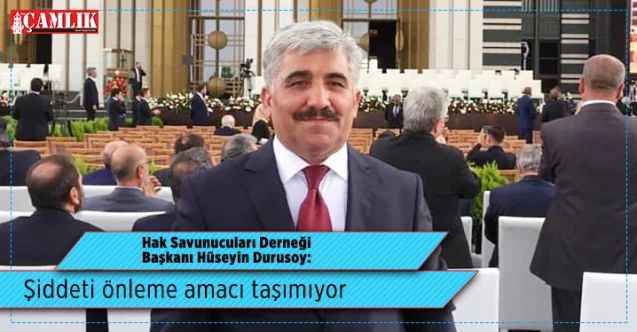 Hak Savunucuları Derneği Başkanı Hüseyin Durusoy: Şiddeti önleme amacı taşımıyor