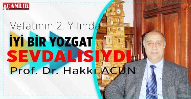 Vefatının 2. Yılında Prof. Dr. Hakkı Acun.... Bir Yozgat Sevdalısıydı