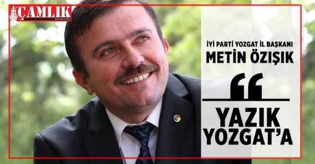 İyi Parti Yozgat İl Başkanı Özışık, Yazık Yozgat'a