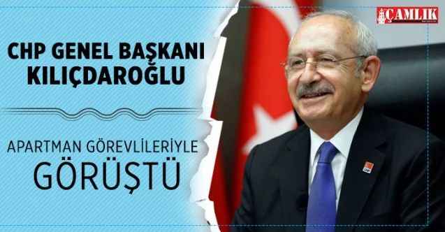 CHP Genel Başkanı Kılıçdaroğlu apartman görevlileriyle buluştu