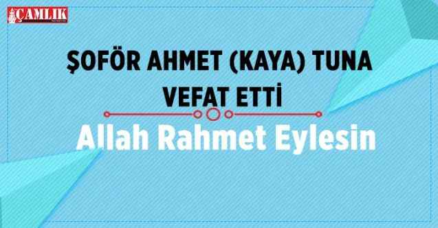 Şoför Ahmet Kaya Tuna Vefat Etti