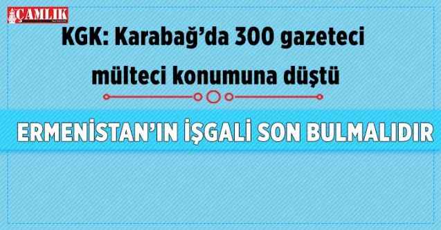 KGK: Karabağ’da 300 gazeteci mülteci konumuna düştü