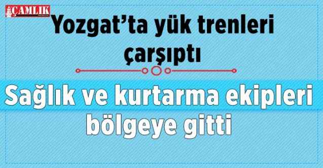 Yozgat'ta yük trenleri çapıştı: 2 yaralı