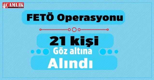 FETÖ Örgütünün yeniden yapılanma içerisine girmesine yönelik operasyon: 21 gözaltı