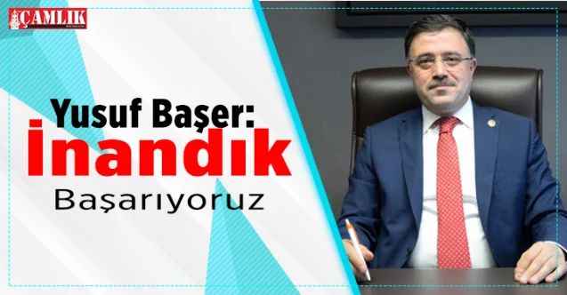 AK Parti Yozgat Milletvekili Yusuf Başer: İnandık, Başarıyoruz